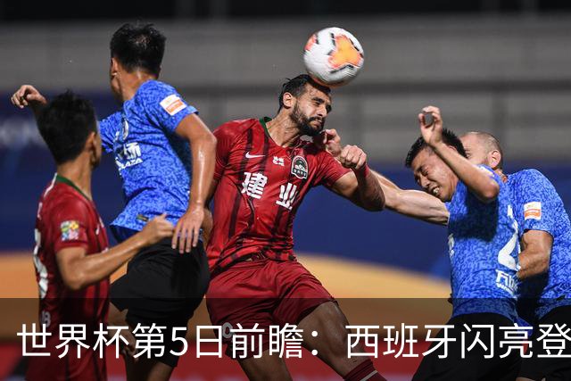 世界杯第5日前瞻：西班牙闪亮登场 伊沙亮相力争开门红