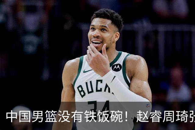 中国男篮没有铁饭碗！赵睿周琦张镇麟落选国家队，郭士强没有做错