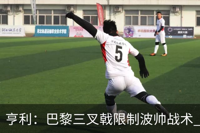 亨利：巴黎三叉戟限制波帅战术 根本不敢动他们