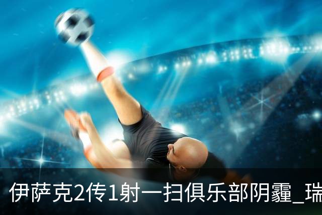 伊萨克2传1射一扫俱乐部阴霾 瑞典双锋连线大杀四方