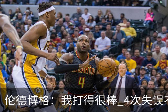 伦德博格：我打得很棒 4次失误不太好 记者：别担心失误 没人在意