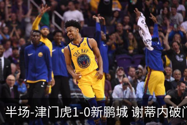 半场-津门虎1-0新鹏城 谢蒂内破门巴顿长传送助攻戴伟浚伤退