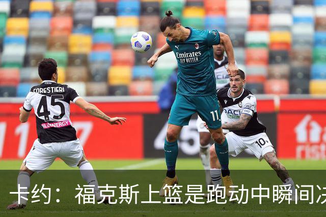 卡约：福克斯上篮是跑动中瞬间决定的 上篮肯定比罚球容易