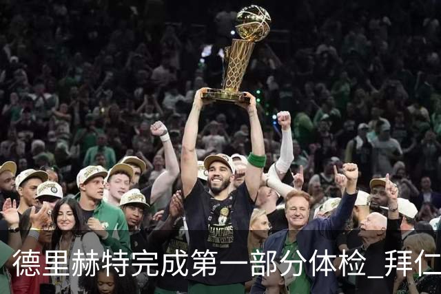 德里赫特完成第一部分体检 拜仁转会支出欧洲第一
