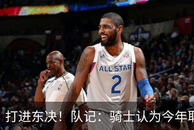 打进东决！队记：骑士认为今年取得这样的成绩哈登是关键因素