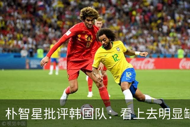朴智星批评韩国队：看上去明显缺乏配合 球队到底想不想赢球？