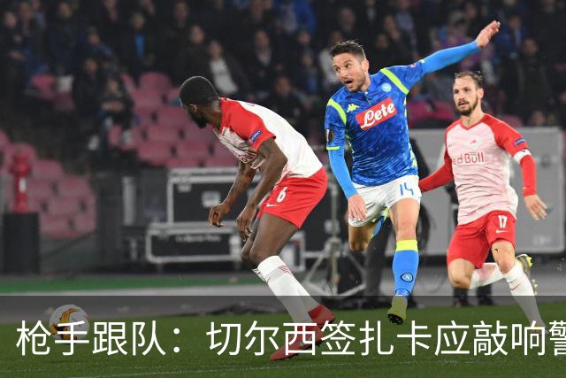 枪手跟队：切尔西签扎卡应敲响警钟，这是他们引援策略改变的信号