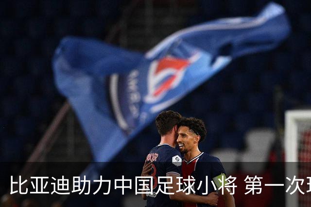 比亚迪助力中国足球小将 第一次现场圆梦世界杯
