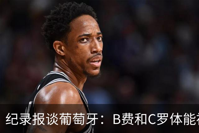 纪录报谈葡萄牙：B费和C罗体能被逼到了极限 主力未得到充分休息