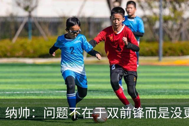 纳帅：问题不在于双前锋而是没更好调动对方防线 传中都很有威胁