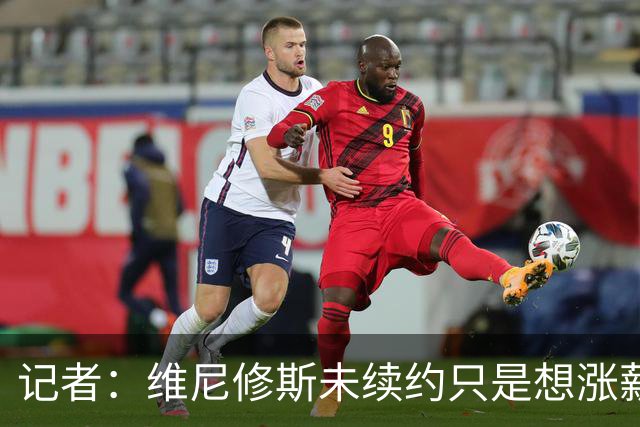 记者：维尼修斯未续约只是想涨薪，而小蜘蛛压根不想留在马竞