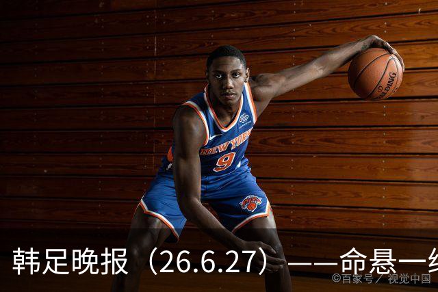韩足晚报（26.6.27）——命悬一线！韩国男足美加墨之旅即将结束