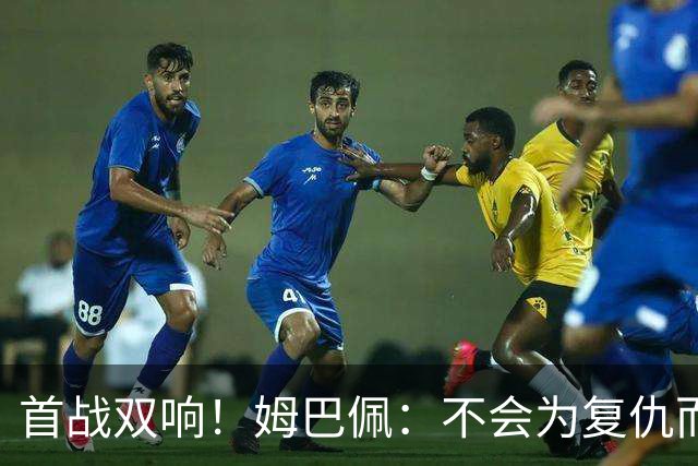 首战双响！姆巴佩：不会为复仇而踢球，若为回击批评我得踢到80岁