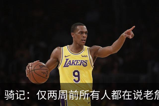 骑记：仅两周前所有人都在说老詹会回湖人 现在我认为他将回骑士