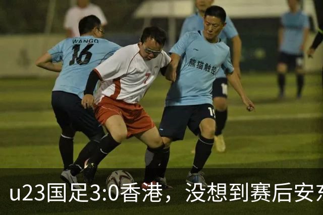 u23国足3:0香港，没想到赛后安东尼奥这样说，亚运要拿牌